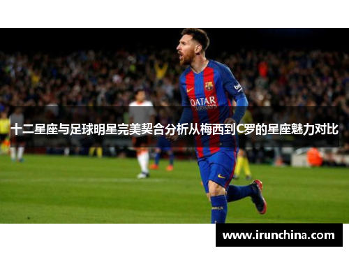 十二星座与足球明星完美契合分析从梅西到C罗的星座魅力对比