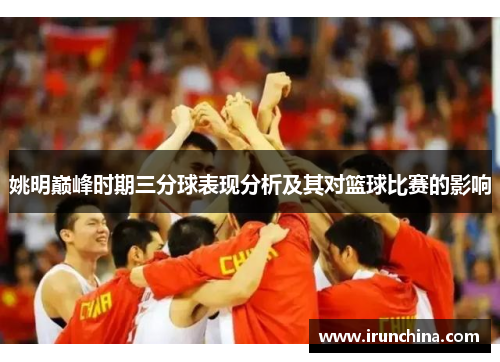 姚明巅峰时期三分球表现分析及其对篮球比赛的影响