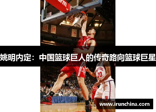 姚明内定：中国篮球巨人的传奇路向篮球巨星