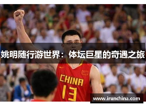 姚明随行游世界：体坛巨星的奇遇之旅