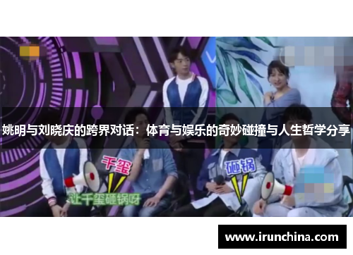 姚明与刘晓庆的跨界对话：体育与娱乐的奇妙碰撞与人生哲学分享
