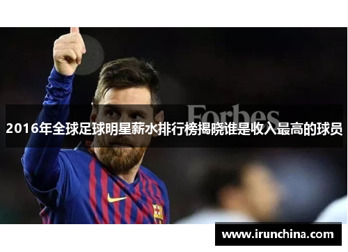 2016年全球足球明星薪水排行榜揭晓谁是收入最高的球员