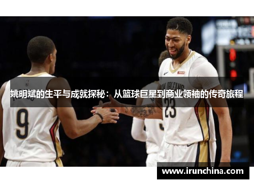 姚明斌的生平与成就探秘：从篮球巨星到商业领袖的传奇旅程