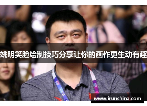 姚明笑脸绘制技巧分享让你的画作更生动有趣