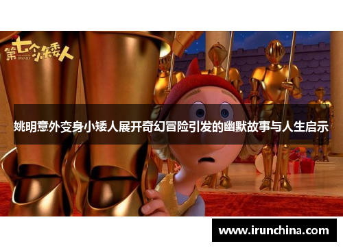 姚明意外变身小矮人展开奇幻冒险引发的幽默故事与人生启示