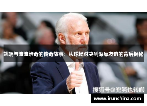 姚明与波波维奇的传奇故事：从球场对决到深厚友谊的背后揭秘