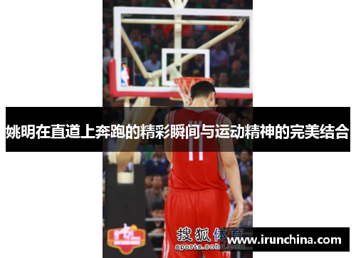 姚明在直道上奔跑的精彩瞬间与运动精神的完美结合
