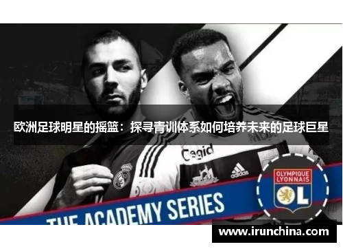 欧洲足球明星的摇篮：探寻青训体系如何培养未来的足球巨星