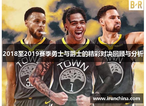 2018至2019赛季勇士与爵士的精彩对决回顾与分析