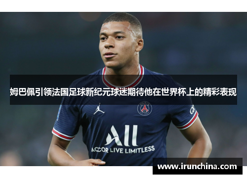 姆巴佩引领法国足球新纪元球迷期待他在世界杯上的精彩表现
